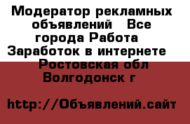 Модератор рекламных объявлений - Все города Работа » Заработок в интернете   . Ростовская обл.,Волгодонск г.